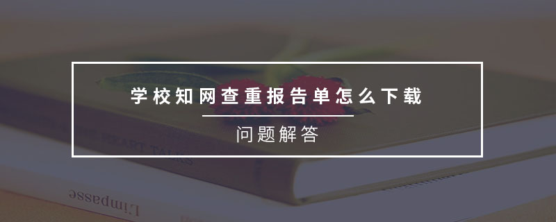 学校知网查重报告单怎么下载